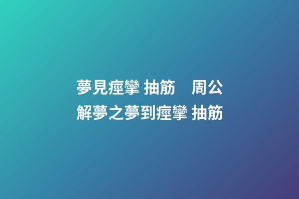 夢見痙攣 抽筋　周公解夢之夢到痙攣 抽筋